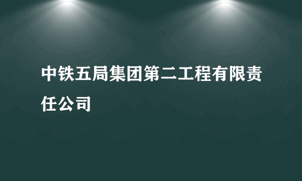 中铁五局集团第二工程有限责任公司