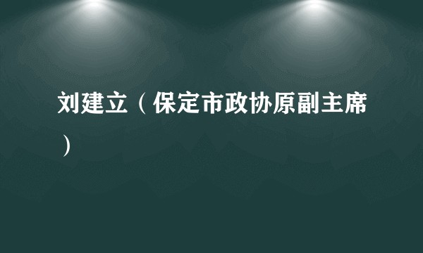 刘建立（保定市政协原副主席）