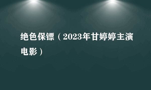 绝色保镖（2023年甘婷婷主演电影）