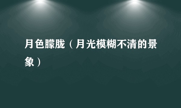 月色朦胧（月光模糊不清的景象）