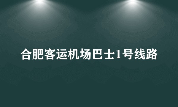 合肥客运机场巴士1号线路