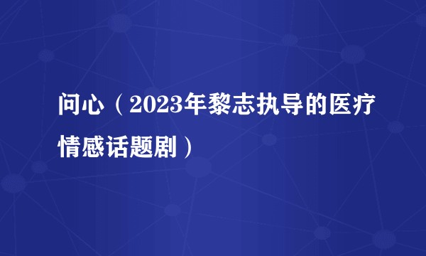 问心（2023年黎志执导的医疗情感话题剧）