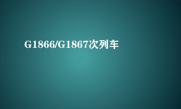 G1866/G1867次列车