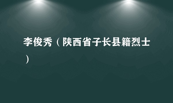 李俊秀（陕西省子长县籍烈士）