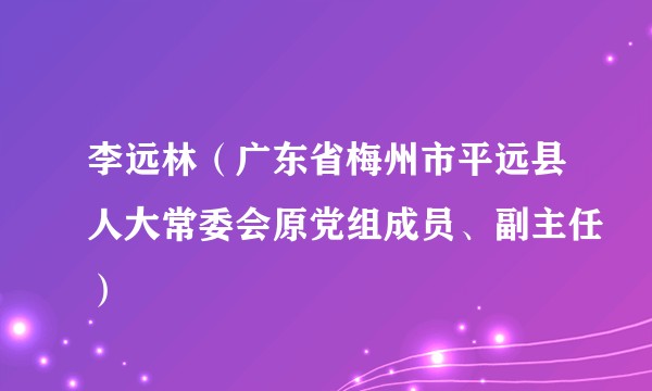 李远林（广东省梅州市平远县人大常委会原党组成员、副主任）