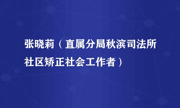 张晓莉（直属分局秋滨司法所社区矫正社会工作者）