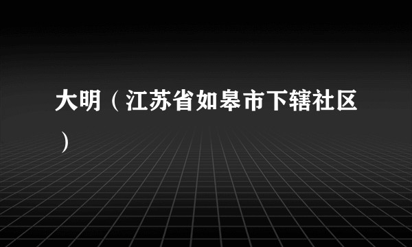 大明（江苏省如皋市下辖社区）