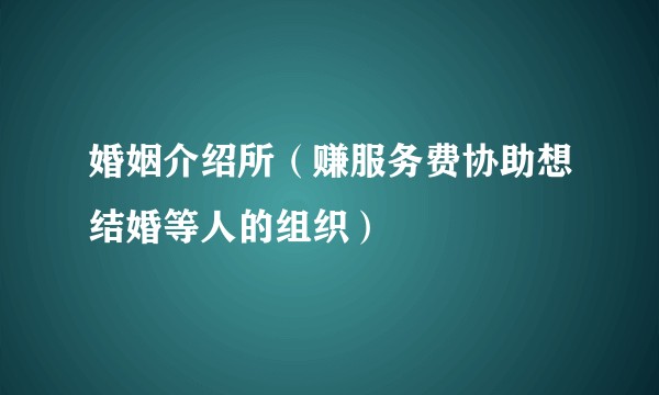 婚姻介绍所(赚服务费协助想结婚等人的组织)