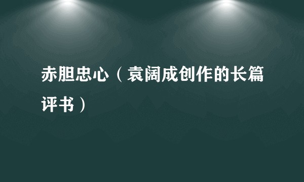 赤胆忠心（袁阔成创作的长篇评书）