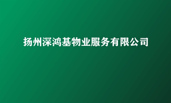 扬州深鸿基物业服务有限公司