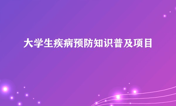 大学生疾病预防知识普及项目
