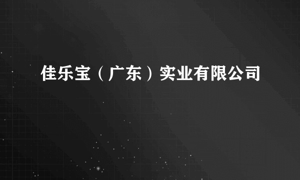 佳乐宝（广东）实业有限公司