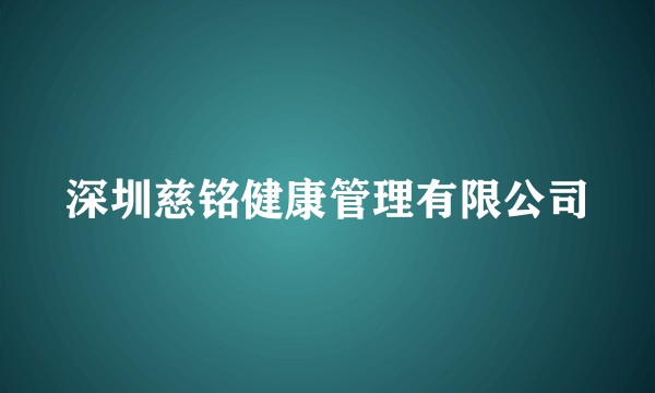 深圳慈铭健康管理有限公司