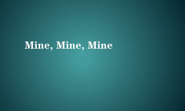 Mine, Mine, Mine