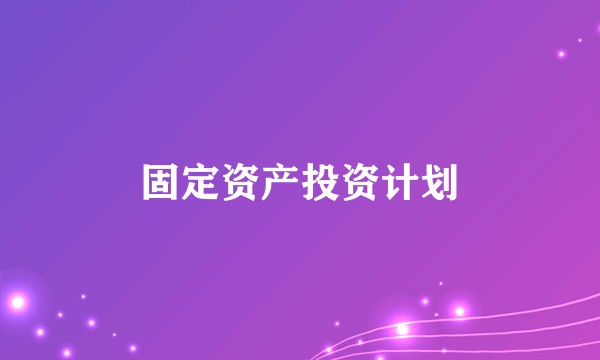 固定资产投资计划