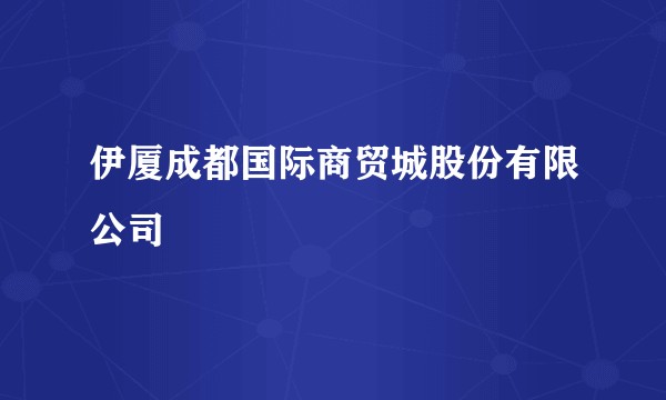 伊厦成都国际商贸城股份有限公司