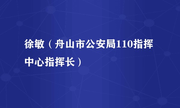 徐敏（舟山市公安局110指挥中心指挥长）