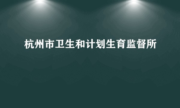 杭州市卫生和计划生育监督所