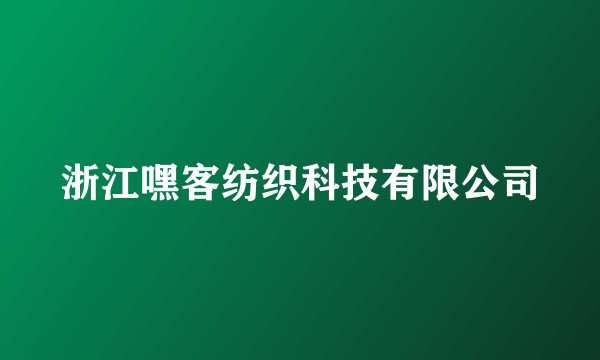 浙江嘿客纺织科技有限公司