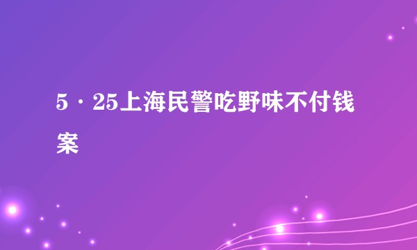 5·25上海民警吃野味不付钱案