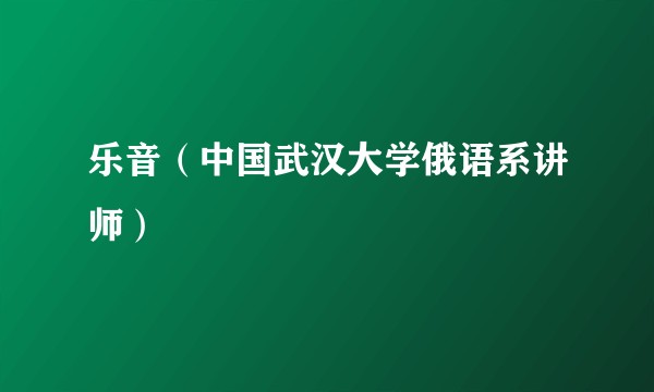 乐音（中国武汉大学俄语系讲师）