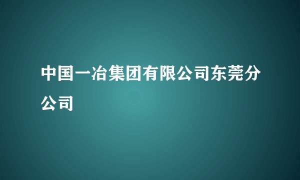 中国一冶集团有限公司东莞分公司