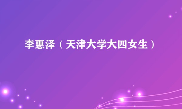 李惠泽(天津大学大四女生)