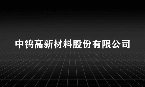 中钨高新材料股份有限公司