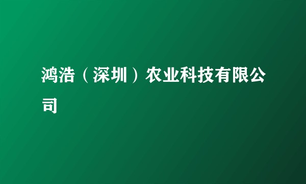 鸿浩（深圳）农业科技有限公司