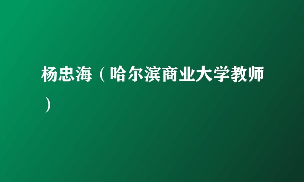 杨忠海（哈尔滨商业大学教师）