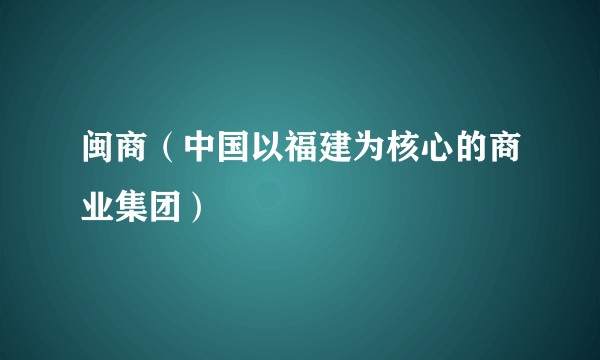 闽商（中国以福建为核心的商业集团）