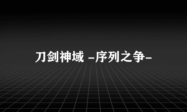 刀剑神域 -序列之争-