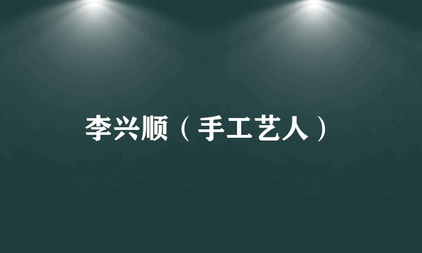 李兴顺（手工艺人）