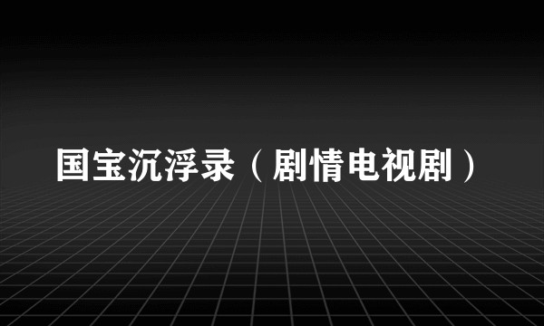 国宝沉浮录（剧情电视剧）
