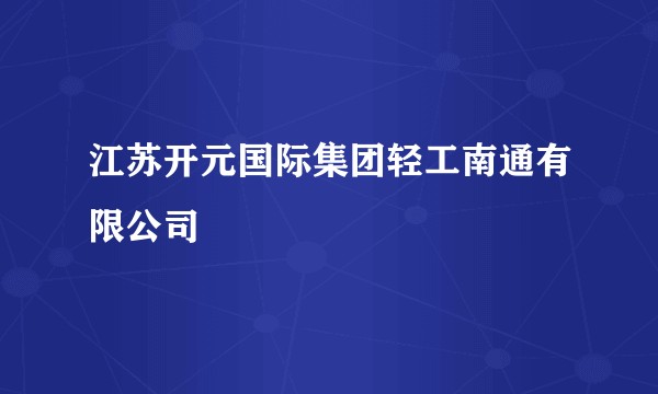 江苏开元国际集团轻工南通有限公司