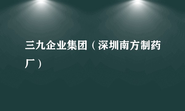 三九企业集团（深圳南方制药厂）