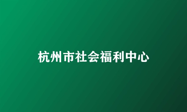 杭州市社会福利中心