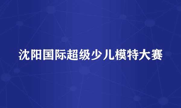 沈阳国际超级少儿模特大赛