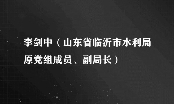 李剑中（山东省临沂市水利局原党组成员、副局长）