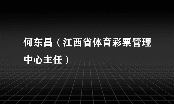 何东昌（江西省体育彩票管理中心主任）