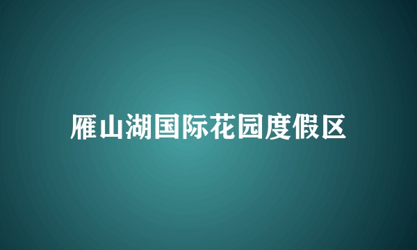雁山湖国际花园度假区