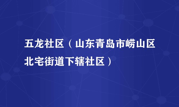 五龙社区(山东青岛市崂山区北宅街道下辖社区)