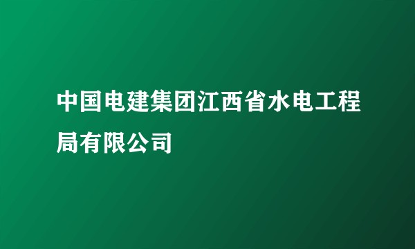 中国电建集团江西省水电工程局有限公司