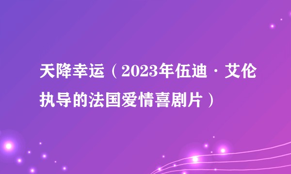 天降幸运（2023年伍迪·艾伦执导的法国爱情喜剧片）
