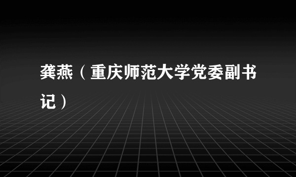 龚燕（重庆师范大学党委副书记）