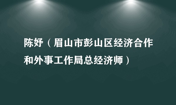 陈妤（眉山市彭山区经济合作和外事工作局总经济师）