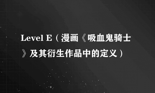 Level E（漫画《吸血鬼骑士》及其衍生作品中的定义）