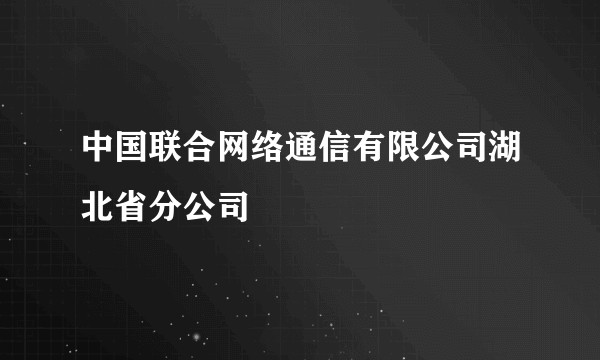 中国联合网络通信有限公司湖北省分公司