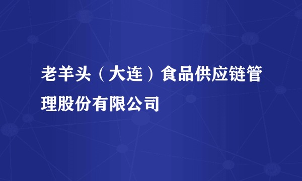 老羊头（大连）食品供应链管理股份有限公司