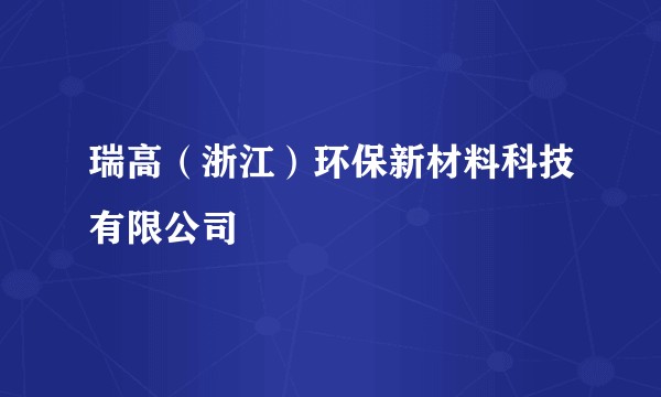 瑞高（浙江）环保新材料科技有限公司